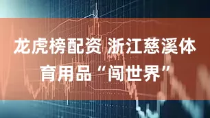 龙虎榜配资 浙江慈溪体育用品“闯世界”
