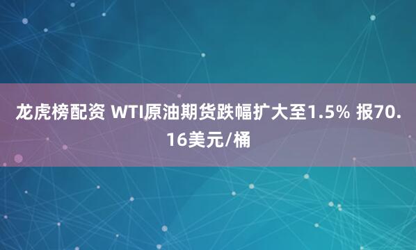 龙虎榜配资 WTI原油期货跌幅扩大至1.5% 报70.16美元/桶