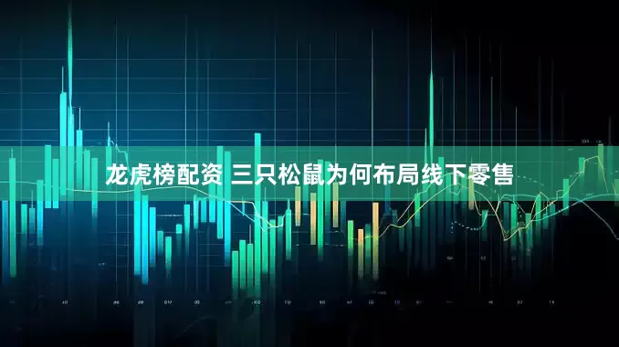 龙虎榜配资 三只松鼠为何布局线下零售