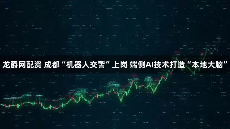 龙爵网配资 成都“机器人交警”上岗 端侧AI技术打造“本地大脑”
