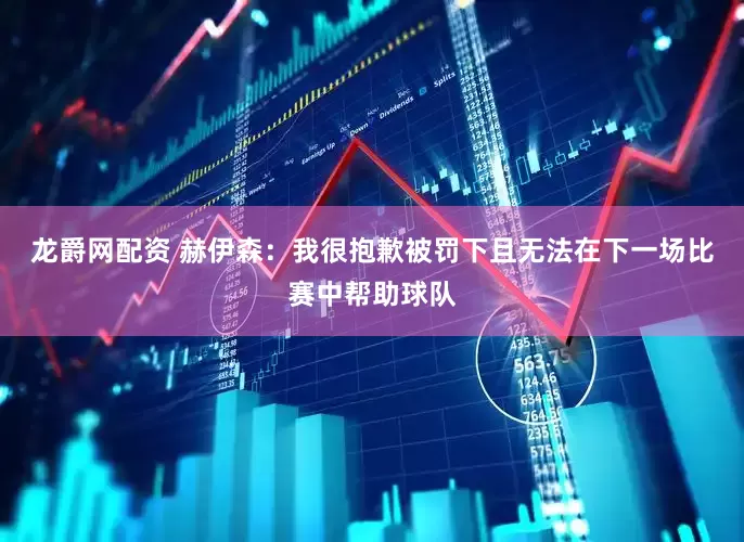 龙爵网配资 赫伊森：我很抱歉被罚下且无法在下一场比赛中帮助球队