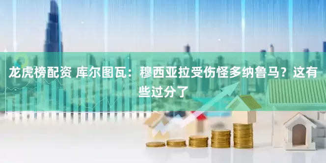 龙虎榜配资 库尔图瓦：穆西亚拉受伤怪多纳鲁马？这有些过分了