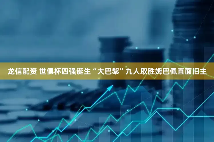 龙信配资 世俱杯四强诞生“大巴黎”九人取胜姆巴佩直面旧主