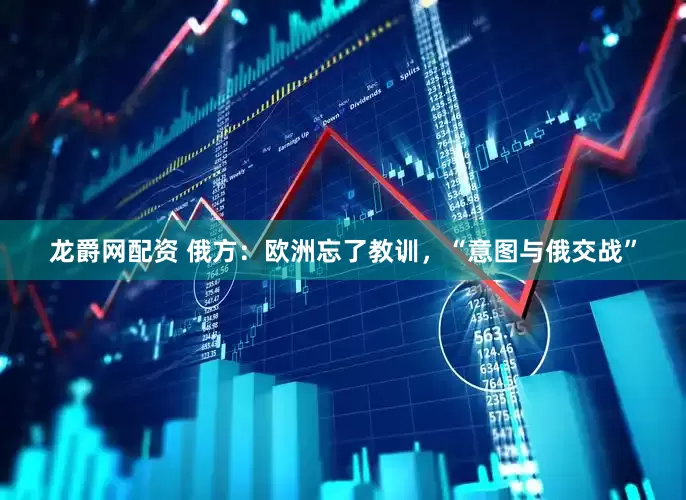 龙爵网配资 俄方:欧洲忘了教训,“意图与俄交战”