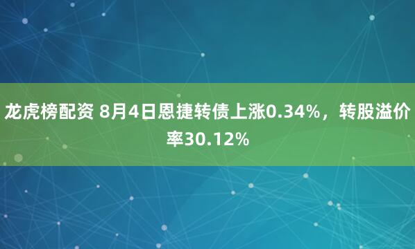 龙虎榜配资 8月4日恩捷转债上涨0.34%，转股溢价率30.12%