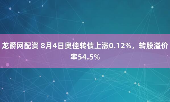 龙爵网配资 8月4日奥佳转债上涨0.12%，转股溢价率54.5%
